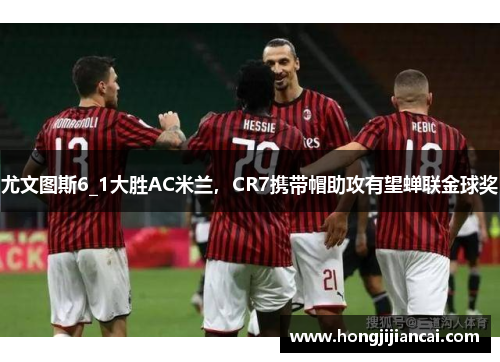 尤文图斯6_1大胜AC米兰，CR7携带帽助攻有望蝉联金球奖